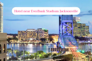 Best 5 Hotel near EverBank Stadium Jacksonville with short distance